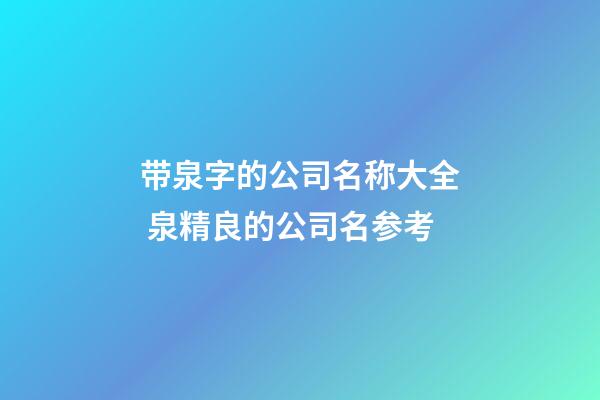 带泉字的公司名称大全 泉精良的公司名参考-第1张-公司起名-玄机派